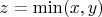 $z=\min(x, y)$