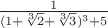 $\frac{1}{(1+\sqrt[3]{2}+\sqrt[3]{3})^3+5}$