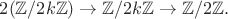 $2(\mathbb{Z}/2k\mathbb{Z})\to\mathbb{Z}/2k\mathbb{Z}\to\mathbb{Z}/2\mathbb{Z}.$
