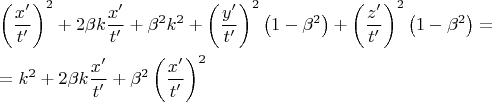 % MathType!MTEF!2!1!+-
% feaagaart1ev2aqatCvAUfeBSjuyZL2yd9gzLbvyNv2CaerbuLwBLn
% hiov2DGi1BTfMBaeXatLxBI9gBaerbd9wDYLwzYbItLDharqqtubsr
% 4rNCHbGeaGqiVu0Je9sqqrpepC0xbbL8F4rqqrFfpeea0xe9Lq-Jc9
% vqaqpepm0xbba9pwe9Q8fs0-yqaqpepae9pg0FirpepeKkFr0xfr-x
% fr-xb9adbaqaaeGaciGaaiaabeqaamaabaabaaGceaqabeaadaqada
% qaamaalaaabaGaamiEaiaacEcaaeaacaWG0bGaai4jaaaaaiaawIca
% caGLPaaadaahaaWcbeqaaiaaikdaaaGccqGHRaWkcaaIYaGaeqOSdi
% Maam4AamaalaaabaGaamiEaiaacEcaaeaacaWG0bGaai4jaaaacqGH
% RaWkcqaHYoGydaahaaWcbeqaaiaaikdaaaGccaWGRbWaaWbaaSqabe
% aacaaIYaaaaOGaey4kaSYaaeWaaeaadaWcaaqaaiaadMhacaGGNaaa
% baGaamiDaiaacEcaaaaacaGLOaGaayzkaaWaaWbaaSqabeaacaaIYa
% aaaOWaaeWaaeaacaaIXaGaeyOeI0IaeqOSdi2aaWbaaSqabeaacaaI
% YaaaaaGccaGLOaGaayzkaaGaey4kaSYaaeWaaeaadaWcaaqaaiaadQ
% hacaGGNaaabaGaamiDaiaacEcaaaaacaGLOaGaayzkaaWaaWbaaSqa
% beaacaaIYaaaaOWaaeWaaeaacaaIXaGaeyOeI0IaeqOSdi2aaWbaaS
% qabeaacaaIYaaaaaGccaGLOaGaayzkaaGaeyypa0dabaGaeyypa0Ja
% am4AamaaCaaaleqabaGaaGOmaaaakiabgUcaRiaaikdacqaHYoGyca
% WGRbWaaSaaaeaacaWG4bGaai4jaaqaaiaadshacaGGNaaaaiabgUca
% Riabek7aInaaCaaaleqabaGaaGOmaaaakmaabmaabaWaaSaaaeaaca
% WG4bGaai4jaaqaaiaadshacaGGNaaaaaGaayjkaiaawMcaamaaCaaa
% leqabaGaaGOmaaaaaaaa!7670!
$\begin{gathered}
  \left( {\frac{{x'}}
{{t'}}} \right)^2  + 2\beta k\frac{{x'}}
{{t'}} + \beta ^2 k^2  + \left( {\frac{{y'}}
{{t'}}} \right)^2 \left( {1 - \beta ^2 } \right) + \left( {\frac{{z'}}
{{t'}}} \right)^2 \left( {1 - \beta ^2 } \right) =  \hfill \\
   = k^2  + 2\beta k\frac{{x'}}
{{t'}} + \beta ^2 \left( {\frac{{x'}}
{{t'}}} \right)^2  \hfill \\ 
\end{gathered} $
