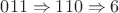 $011 \Rightarrow 110 \Rightarrow 6$