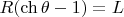 $R(\ch\theta-1)=L$