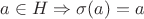 $a \in H \Rightarrow \sigma (a)=a$