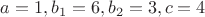 $a=1,b_1=6,b_2=3,c=4$