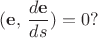$$({\bf e},\,\frac{d{\bf e}}{ds})=0?$$