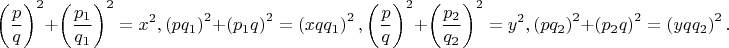 $$\[\left( {\frac{p}{q}} \right)^2  + \left( {\frac{{p_1 }}{{q_1 }}} \right)^2  = x^2 ,\left( {pq_1 } \right)^2  + \left( {p_1 q} \right)^2  = \left( {xqq_1 } \right)^2 ,\left( {\frac{p}{q}} \right)^2  + \left( {\frac{{p_2 }}{{q_2 }}} \right)^2  = y^2 ,\left( {pq_2 } \right)^2  + \left( {p_2 q} \right)^2  = \left( {yqq_2 } \right)^2 .\]$$