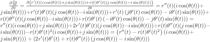 $\frac{\partial \frac{\partial y}{\partial t}}{\partial t}=\frac{\partial \left(r'(t) (i \cos (\theta (t))+j \sin (\theta (t)))+r(t) \theta '(t) (j \cos (\theta (t))-i \sin (\theta (t)))\right)}{\partial t}=r''(t) (i \cos (\theta (t))+j \sin (\theta (t)))+r'(t) \theta '(t) (j \cos (\theta (t))-i \sin (\theta (t)))+r'(t) \left(j \theta '(t) \cos (\theta (t))-i \theta '(t) \sin (\theta (t))\right)+r(t) \theta ''(t) (j \cos (\theta (t))-i \sin (\theta (t)))+r(t) \theta '(t) \left(-i \theta '(t) \cos (\theta (t))-j \theta '(t) \sin (\theta (t))\right)=r''(t) (i \cos (\theta (t))+j \sin (\theta (t)))+2 r'(t) \theta '(t) (j \cos (\theta (t))-i \sin (\theta (t)))+r(t) \theta ''(t) (j \cos (\theta (t))-i \sin (\theta (t)))-r(t) \theta '(t)^2 (i \cos (\theta (t))+j \sin (\theta (t)))=\left(r''(t)-r(t) \theta '(t)^2\right) (i \cos (\theta (t))+j \sin (\theta (t)))+\left(2 r'(t) \theta '(t)+r(t) \theta ''(t)\right) (j \cos (\theta (t))-i \sin (\theta (t)))$ $\frac{\partial \frac{\partial y}{\partial t}}{\partial t}=\frac{\partial \left(r'(t) (i \cos (\theta (t))+j \sin (\theta (t)))+r(t) \theta '(t) (j \cos (\theta (t))-i \sin (\theta (t)))\right)}{\partial t}=r''(t) (i \cos (\theta (t))+j \sin (\theta (t)))+r'(t) \theta '(t) (j \cos (\theta (t))-i \sin (\theta (t)))+r'(t) \left(j \theta '(t) \cos (\theta (t))-i \theta '(t) \sin (\theta (t))\right)+r(t) \theta ''(t) (j \cos (\theta (t))-i \sin (\theta (t)))+r(t) \theta '(t) \left(-i \theta '(t) \cos (\theta (t))-j \theta '(t) \sin (\theta (t))\right)=r''(t) (i \cos (\theta (t))+j \sin (\theta (t)))+2 r'(t) \theta '(t) (j \cos (\theta (t))-i \sin (\theta (t)))+r(t) \theta ''(t) (j \cos (\theta (t))-i \sin (\theta (t)))-r(t) \theta '(t)^2 (i \cos (\theta (t))+j \sin (\theta (t)))=\left(r''(t)-r(t) \theta '(t)^2\right) (i \cos (\theta (t))+j \sin (\theta (t)))+\left(2 r'(t) \theta '(t)+r(t) \theta ''(t)\right) (j \cos (\theta (t))-i \sin (\theta (t)))$