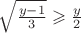 $\sqrt{\frac{y - 1}{3}} \geqslant \frac{y}{2}$