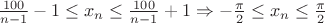 $\frac{100}{n-1}-1 \le x_n \le \frac{100}{n-1}+1 \Rightarrow -\frac{\pi}{2}\le x_n \le \frac{\pi}{2}$