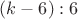 $(k-6):6$
