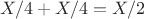 $X/4+X/4=X/2$