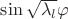 $\sin{\sqrt{\lambda_{l}}\varphi}$