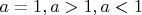 $a=1, a>1, a<1$