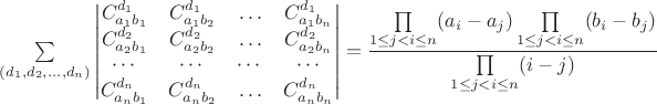 $\sum\limits_{(d_{1},d_{2},\ldots,d_{n})}\left|\begin{matrix}C_{a_{1}b_{1}}^{d_{1}} & C_{a_{1}b_{2}}^{d_{1}} & \ldots & C_{a_{1}b_{n}}^{d_{1}}\\
C_{a_{2}b_{1}}^{d_{2}} & C_{a_{2}b_{2}}^{d_{2}} & \ldots & C_{a_{2}b_{n}}^{d_{2}}\\
\cdots & \cdots & \cdots & \cdots\\
C_{a_{n}b_{1}}^{d_{n}} & C_{a_{n}b_{2}}^{d_{n}} & \ldots & C_{a_{n}b_{n}}^{d_{n}}
\end{matrix}\right|=\dfrac{\prod\limits_{1\leq j<i\leq n}(a_{i}-a_{j})\prod\limits_{1\leq j<i\leq n}(b_{i}-b_{j})}{\prod\limits_{1\leq j<i\leq n}(i-j)}
 $