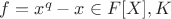 $f=x^q-x \in F[X], K$