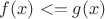 $f(x)<=g(x)$