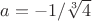 $a = -1/\sqrt[3]{4}$