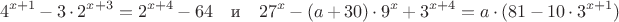 $$4^{x+1}-3 \cdot 2^{x+3}=2^{x+4}-64 \quad \text{и} \quad 27^x-(a+30) \cdot 9^x +3^{x+4}=a \cdot (81-10 \cdot 3^{x+1})$$
