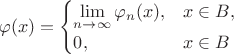 $$\varphi(x) = \begin{cases} \lim\limits_{n\to\infty}\varphi_n(x), &x\in B,\\ 0, &x\in B \end{cases}$$