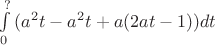 $\int\limits_{0}^{?}{(a^2 t-a^2t+a(2at-1))}dt$