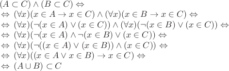 $\begin{array}{l}
(A \subset C) \wedge (B \subset C) \Leftrightarrow\, \\
\,\Leftrightarrow\, (\forall x) (x \in A \to x \in C) \wedge (\forall x)(x \in B \to x \in C) \Leftrightarrow\, \\
\,\Leftrightarrow\, (\forall x)(\neg (x \in A) \vee (x \in C)) \wedge (\forall x) (\neg (x \in B) \vee (x \in C)) \Leftrightarrow\, \\
\,\Leftrightarrow\, (\forall x)(\neg (x \in A) \wedge \neg (x \in B) \vee (x \in C)) \Leftrightarrow\, \\
\,\Leftrightarrow\, (\forall x)(\neg ((x \in A) \vee (x \in B)) \wedge (x \in C)) \Leftrightarrow\, \\
\,\Leftrightarrow\, (\forall x) ((x \in A \vee x \in B) \to x \in C) \Leftrightarrow\, \\
\,\Leftrightarrow\, (A \cup B) \subset C
\end{array}$