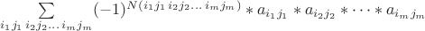 $\sum\limits_{i_{1}j_{1}\, i_{2}j_{2}\dots \, i_{m}j_{m}}^{}
(-1)^{N(i_{1}j_{1}\, i_{2}j_{2}\dots \, i_{m}j_{m})}\ast
a_{i_{1}j_{1}} \ast a_{i_{2}j_{2}}\ast\dots \ast a_{i_{m}j_{m}}$
