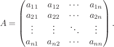$$A=\begin{pmatrix}
a_{11}& a_{12}& \cdots& a_{1n}\\
a_{21}& a_{22}& \cdots& a_{2n}\\
\vdots& \vdots& \ddots& \vdots\\
a_{n 1}& a_{n 2}& \cdots& a_{nn}
\end{pmatrix}.$$ $$A=\begin{pmatrix}
a_{11}& a_{12}& \cdots& a_{1n}\\
a_{21}& a_{22}& \cdots& a_{2n}\\
\vdots& \vdots& \ddots& \vdots\\
a_{n 1}& a_{n 2}& \cdots& a_{nn}
\end{pmatrix}.$$
