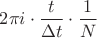 $2\pi i \cdot \dfrac{t}{\Delta t} \cdot \dfrac{1}{N}$