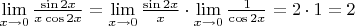 $\lim\limits_{x\to 0} \frac{\sin 2x}{ x \cos 2x} = \lim\limits_{x\to 0} \frac{\sin 2x}{ x }\cdot \lim\limits_{x\to 0} \frac{1}{ \cos 2x}=2\cdot 1=2
