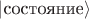 $|\text{состояние}\rangle$