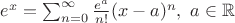 $e^x=\sum_{n=0}^{\infty} \frac{e^a}{n!}(x-a)^n, \ a \in \mathbb R$