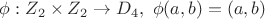 $ \phi: Z_2 \times Z_2 \to D_4,  ~ \phi (a,b)=(a,b) $