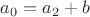$a_0=a_2+b$