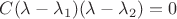$C(\lambda-\lambda_1)(\lambda-\lambda_2)=0$