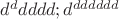 $d^ddddd; d^{dddddd}$