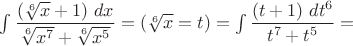 $\int\dfrac{(\sqrt[6]{x}+1)\ dx}{\sqrt[6]{x^7}+\sqrt[6]{x^5}}=(\sqrt[6]{x}=t)=\int\dfrac{(t+1)\ dt^6}{t^7+t^5}=$