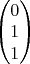 $\begin{pmatrix}  0  \\ 1\\1  \end{pmatrix}$