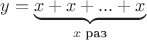 $y = \underbrace {x + x + ... +x}_\text {$x$ раз} $