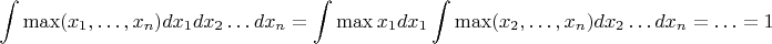 $$\int \max(x_1,\ldots,x_n) dx_1 dx_2 \ldots dx_n = \int \max x_1 dx_1 \int \max (x_2,\ldots,x_n) dx_2 \ldots dx_n = \ldots = 1$$