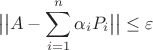 $$ \big|\big| A - \displaystyle \sum_{i=1}^{n} \alpha_i P_i \big|\big| \leq \varepsilon $$ $$ \big|\big| A - \displaystyle \sum_{i=1}^{n} \alpha_i P_i \big|\big| \leq \varepsilon $$