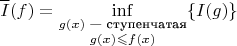 $$\overline I(f) = \inf\limits_{\substack{g(x) \text{ &mdash; ступенчатая} \\ g(x) \leqslant f(x)}} \{ I(g) \}$$