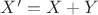 $ X' = X+Y$