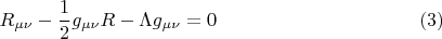 $$
R_{\mu \nu} - \frac{1}{2} g_{\mu \nu} R - \Lambda g_{\mu \nu} = 0  \eqno(3)
$$