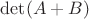 $\det(A+B)$