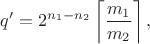 $$q'=2^{n_1-n_2}\left\lceil\frac{m_1}{m_2}\right\rceil,$$