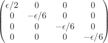 $ \begin{pmatrix} \epsilon /2 & 0 &0&0\\ 0&-\epsilon /6&0&0\\ 0&0&-\epsilon /6&0\\ 0&0&0&-\epsilon /6\\ \end{pmatrix} $