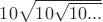 $10\sqrt{10\sqrt{10...}}$