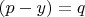 $(p-y)=q$