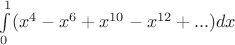 $\int\limits_{0}^{1} (x^4-x^6 + x^{10} - x^{12}+ ...) dx$ $\int\limits_{0}^{1} (x^4-x^6 + x^{10} - x^{12}+ ...) dx$