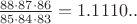 $\frac{88\cdot 87\cdot 86}{85\cdot 84\cdot 83} = 1.1110..$